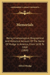 Memorials: Being A Genealogical, Biographical And Historical Account Of The Name Of Mudge In America, From 1638 To 1868 (1868)