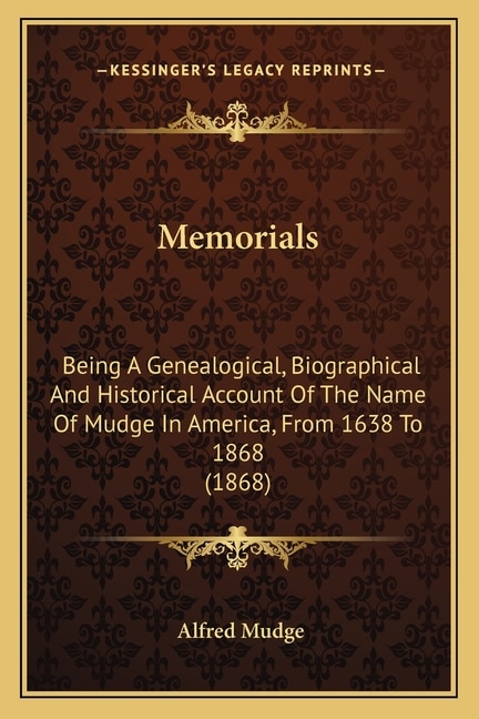 Memorials: Being A Genealogical, Biographical And Historical Account Of The Name Of Mudge In America, From 1638 To 1868 (1868)