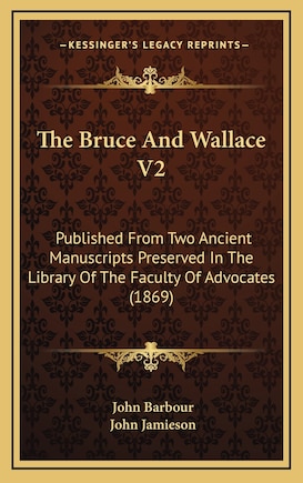 The Bruce And Wallace V2: Published From Two Ancient Manuscripts Preserved In The Library Of The Faculty Of Advocates (1869)