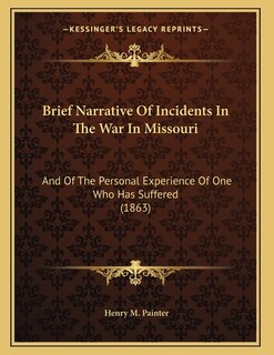 Brief Narrative Of Incidents In The War In Missouri: And Of The Personal Experience Of One Who Has Suffered (1863)