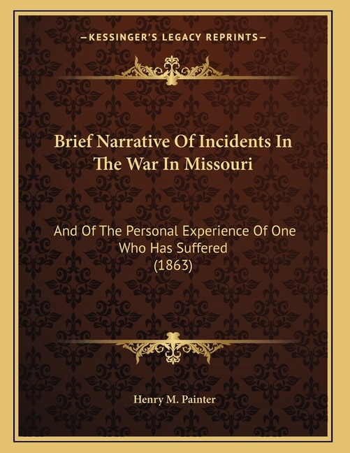 Brief Narrative Of Incidents In The War In Missouri: And Of The Personal Experience Of One Who Has Suffered (1863)