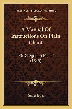 A Manual Of Instructions On Plain Chant: Or Gregorian Music (1845)