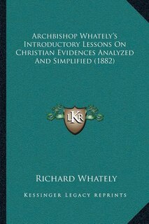 Front cover_Archbishop Whately's Introductory Lessons On Christian Evidences Analyzed And Simplified (1882)