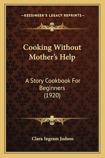 Cooking Without Mother's Help: A Story Cookbook For Beginners (1920)