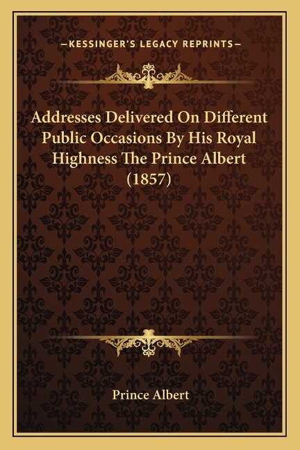 Front cover_Addresses Delivered On Different Public Occasions By His Royal Highness The Prince Albert (1857)