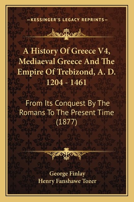 Front cover_A History Of Greece V4, Mediaeval Greece And The Empire Of Trebizond, A. D. 1204 - 1461