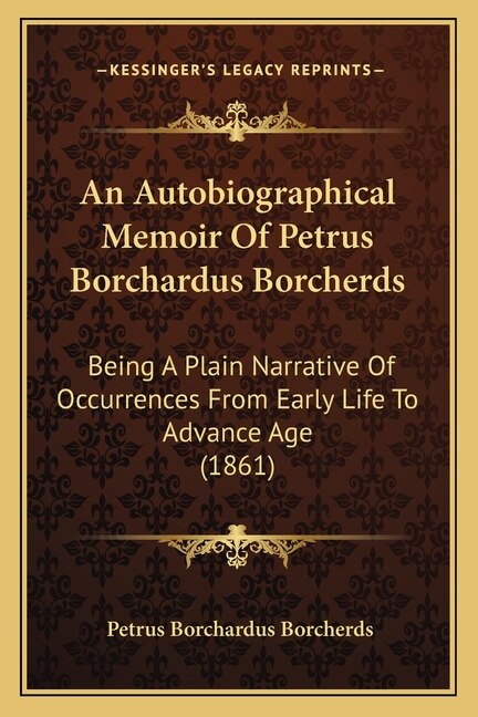 An Autobiographical Memoir Of Petrus Borchardus Borcherds: Being A Plain Narrative Of Occurrences From Early Life To Advance Age (1861)