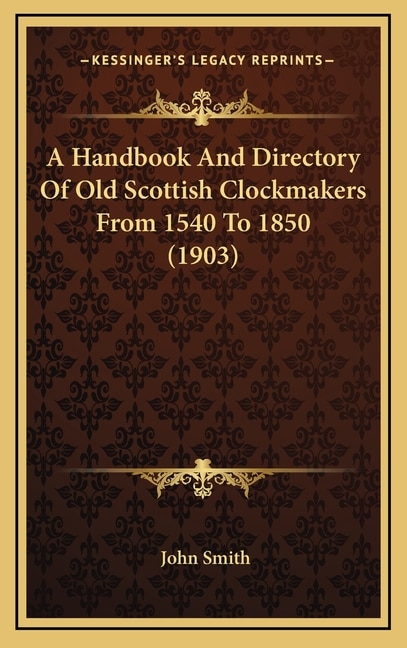 A Handbook And Directory Of Old Scottish Clockmakers From 1540 To 1850 (1903)