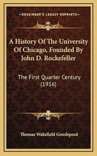 A History Of The University Of Chicago, Founded By John D. Rockefeller: The First Quarter Century (1916)