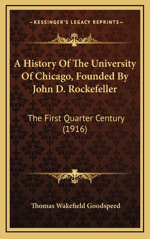 A History Of The University Of Chicago, Founded By John D. Rockefeller: The First Quarter Century (1916)
