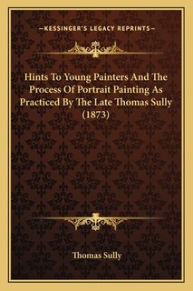 Couverture_Hints To Young Painters And The Process Of Portrait Painting As Practiced By The Late Thomas Sully (1873)