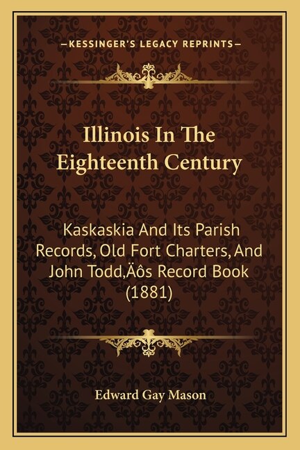 Illinois In The Eighteenth Century: Kaskaskia And Its Parish Records, Old Fort Charters, And John Todd's Record Book (1881)