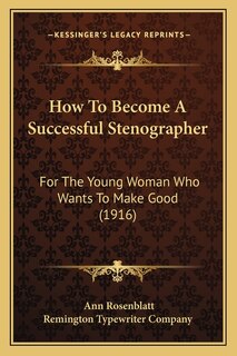 How To Become A Successful Stenographer: For The Young Woman Who Wants To Make Good (1916)