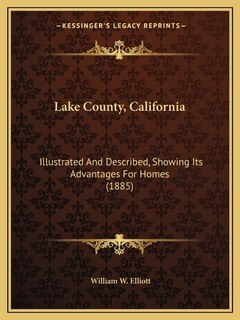 Lake County, California: Illustrated And Described, Showing Its Advantages For Homes (1885)