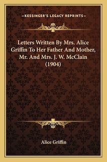 Letters Written By Mrs. Alice Griffin To Her Father And Mother, Mr. And Mrs. J. W. McClain (1904)