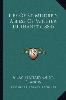 Life Of St. Mildred, Abbess Of Minster In Thanet (1884)