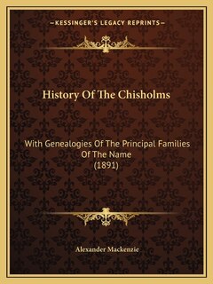 History Of The Chisholms: With Genealogies Of The Principal Families Of The Name (1891)