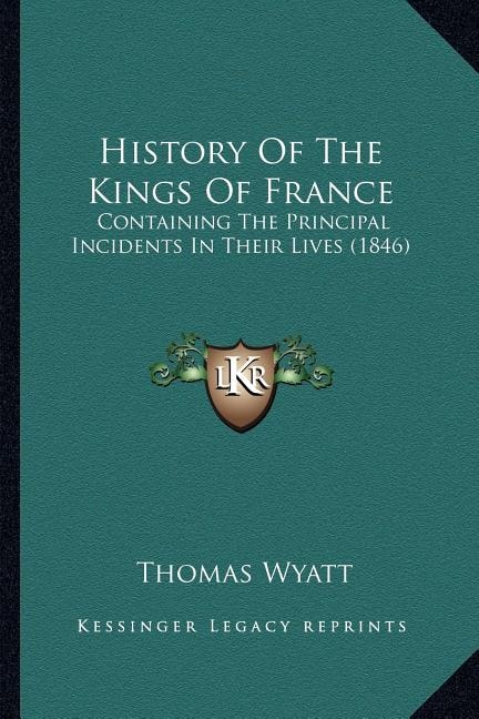 History Of The Kings Of France: Containing The Principal Incidents In Their Lives (1846)