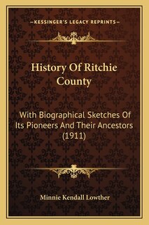 History Of Ritchie County: With Biographical Sketches Of Its Pioneers And Their Ancestors (1911)