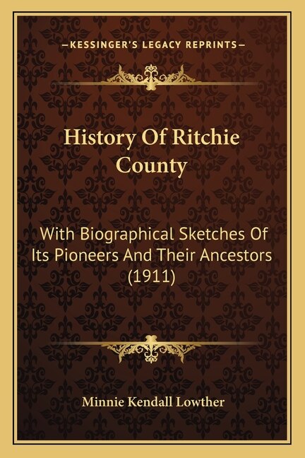 History Of Ritchie County: With Biographical Sketches Of Its Pioneers And Their Ancestors (1911)