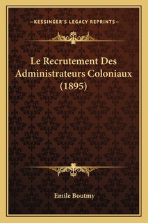 Couverture_Le Recrutement Des Administrateurs Coloniaux (1895)