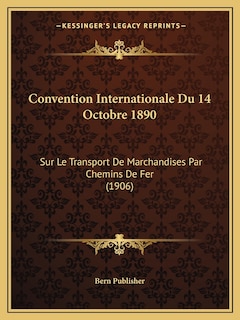 Convention Internationale Du 14 Octobre 1890: Sur Le Transport De Marchandises Par Chemins De Fer (1906)