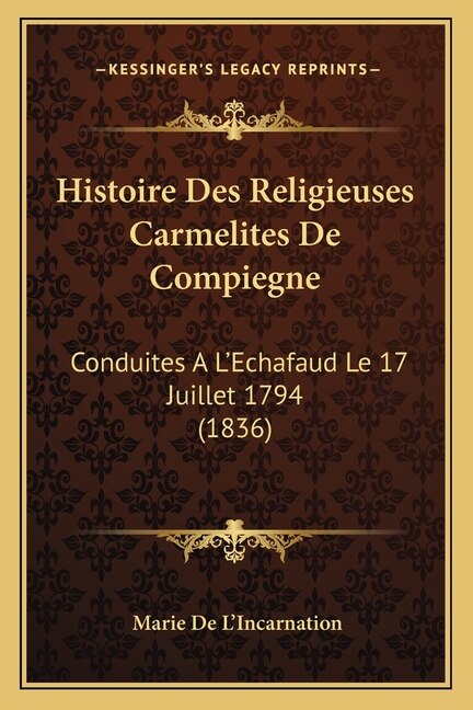 Histoire Des Religieuses Carmelites De Compiegne: Conduites A L'Echafaud Le 17 Juillet 1794 (1836)