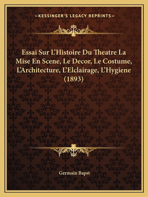 Front cover_Essai Sur L'Histoire Du Theatre La Mise En Scene, Le Decor, Le Costume, L'Architecture, L'Elclairage, L'Hygiene (1893)