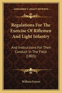 Regulations For The Exercise Of Riflemen And Light Infantry: And Instructions For Their Conduct In The Field (1803)