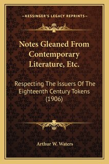 Notes Gleaned From Contemporary Literature, Etc.: Respecting The Issuers Of The Eighteenth Century Tokens (1906)