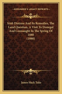 Front cover_Irish Distress And Its Remedies, The Land Question, A Visit To Donegal And Connaught In The Spring Of 1880 (1880)