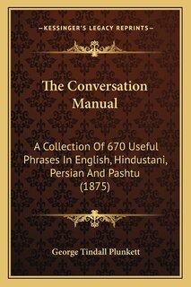 The Conversation Manual: A Collection Of 670 Useful Phrases In English, Hindustani, Persian And Pashtu (1875)