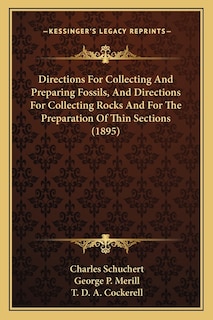 Directions For Collecting And Preparing Fossils, And Directions For Collecting Rocks And For The Preparation Of Thin Sections (1895)