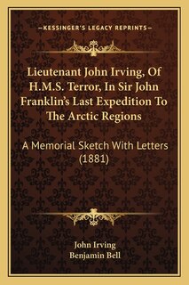 Front cover_Lieutenant John Irving, Of H.M.S. Terror, In Sir John Franklin's Last Expedition To The Arctic Regions