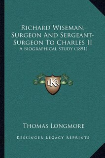 Couverture_Richard Wiseman, Surgeon And Sergeant-Surgeon To Charles II