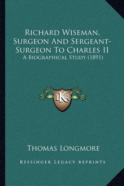 Couverture_Richard Wiseman, Surgeon And Sergeant-Surgeon To Charles II