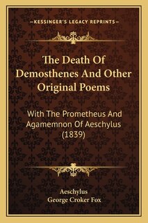 The Death Of Demosthenes And Other Original Poems: With The Prometheus And Agamemnon Of Aeschylus (1839)