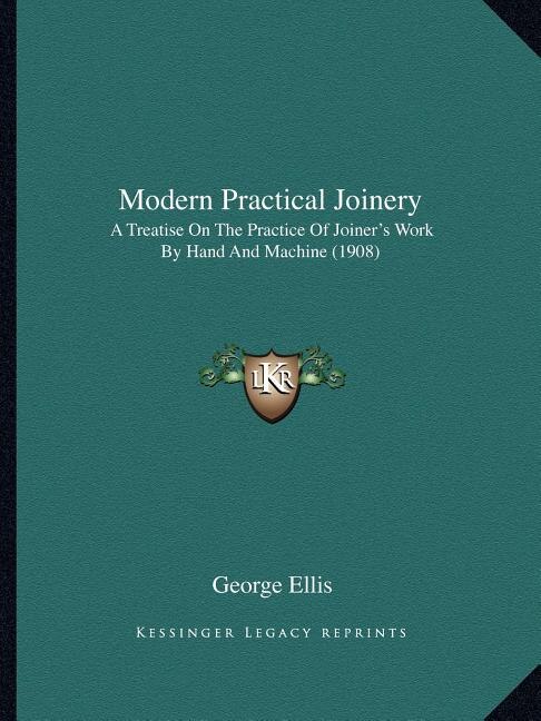 Modern Practical Joinery: A Treatise On The Practice Of Joiner's Work By Hand And Machine (1908)