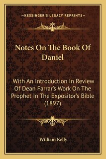 Notes On The Book Of Daniel: With An Introduction In Review Of Dean Farrar's Work On The Prophet In The Expositor's Bible (1897)