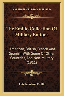 The Emilio Collection Of Military Buttons: American, British, French And Spanish, With Some Of Other Countries, And Non-Military (1911)