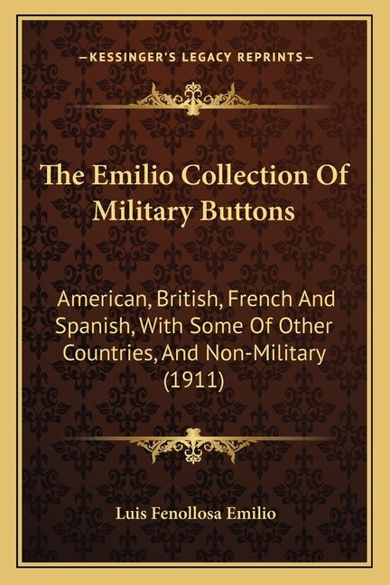 The Emilio Collection Of Military Buttons: American, British, French And Spanish, With Some Of Other Countries, And Non-Military (1911)