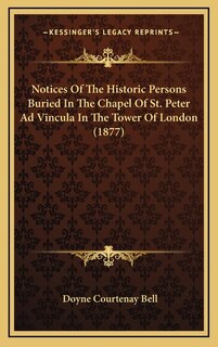 Front cover_Notices Of The Historic Persons Buried In The Chapel Of St. Peter Ad Vincula In The Tower Of London (1877)