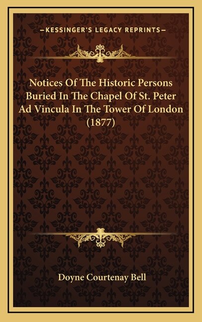 Front cover_Notices Of The Historic Persons Buried In The Chapel Of St. Peter Ad Vincula In The Tower Of London (1877)