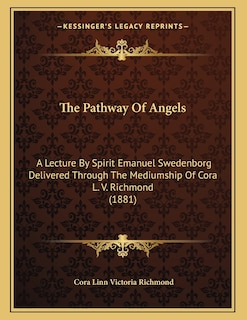 The Pathway Of Angels: A Lecture By Spirit Emanuel Swedenborg Delivered Through The Mediumship Of Cora L. V. Richmond (1881)