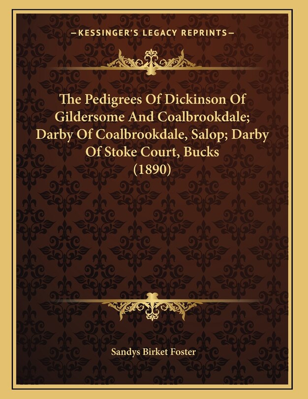 Front cover_The Pedigrees Of Dickinson Of Gildersome And Coalbrookdale; Darby Of Coalbrookdale, Salop; Darby Of Stoke Court, Bucks (1890)