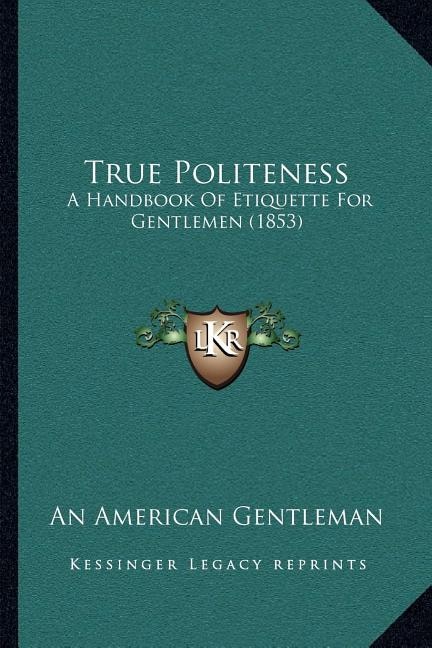 True Politeness: A Handbook Of Etiquette For Gentlemen (1853)