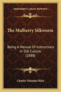 The Mulberry Silkworm: Being A Manual Of Instructions In Silk Culture (1888)