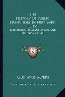 The History Of Public Franchises In New York City: Boroughs Of Manhattan And The Bronx (1900)