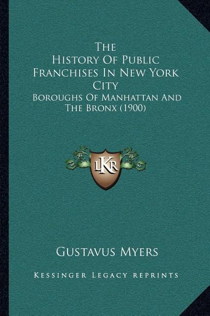 The History Of Public Franchises In New York City: Boroughs Of Manhattan And The Bronx (1900)