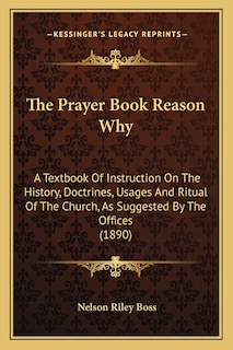 The Prayer Book Reason Why: A Textbook Of Instruction On The History, Doctrines, Usages And Ritual Of The Church, As Suggested By The Offices (1890)